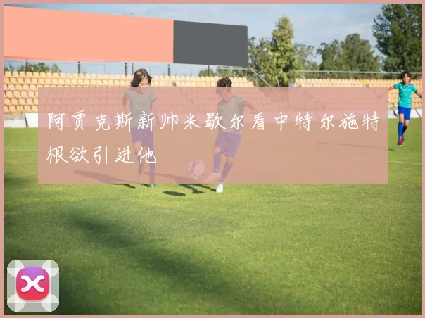 阿贾克斯新帅米歇尔看中特尔施特根欲引进他
