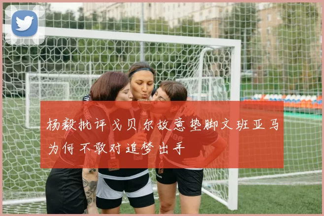 杨毅批评戈贝尔故意垫脚文班亚马为何不敢对追梦出手