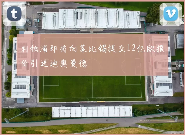 利物浦即将向莱比锡提交12亿欧报价引进迪奥曼德