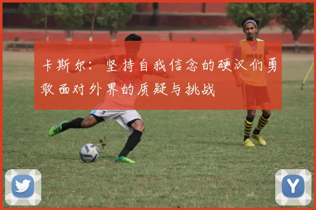 卡斯尔：坚持自我信念的硬汉们勇敢面对外界的质疑与挑战
