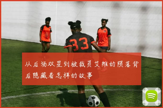 从后场双星到被裁员艾维的陨落背后隐藏着怎样的故事