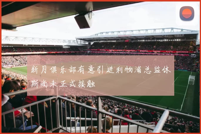 新月俱乐部有意引进利物浦总监休斯尚未正式接触